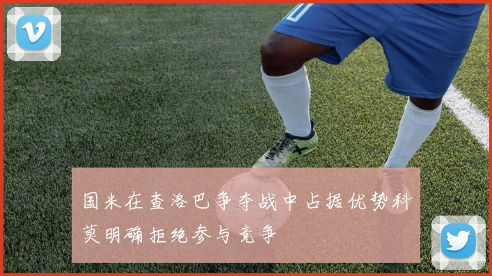 国米在查洛巴争夺战中占据优势科莫明确拒绝参与竞争