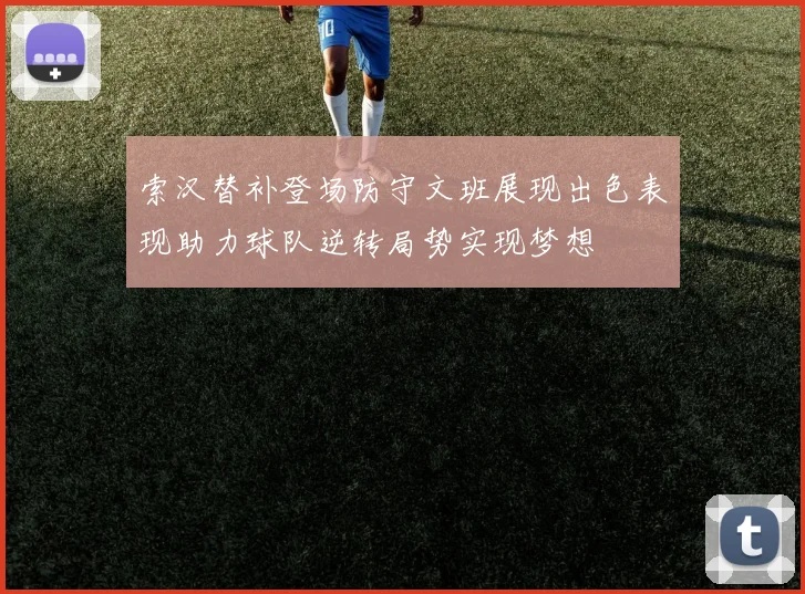 索汉替补登场防守文班展现出色表现助力球队逆转局势实现梦想