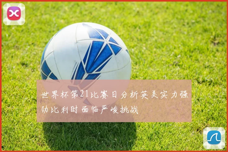 世界杯第21比赛日分析英美实力强劲比利时面临严峻挑战