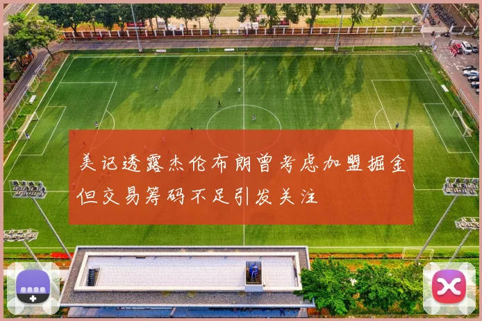 美记透露杰伦布朗曾考虑加盟掘金但交易筹码不足引发关注