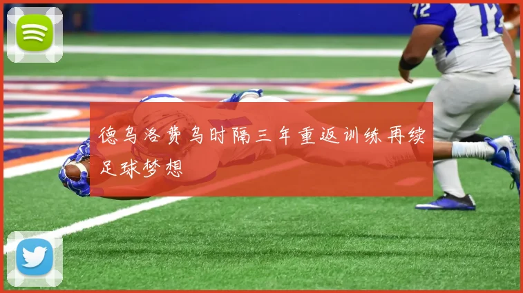德乌洛费乌时隔三年重返训练再续足球梦想