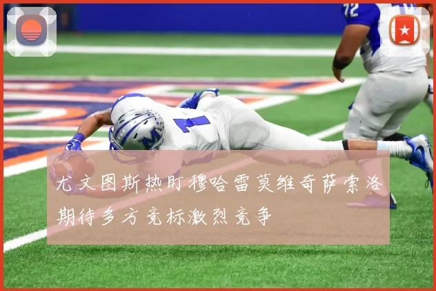 尤文图斯热盯穆哈雷莫维奇萨索洛期待多方竞标激烈竞争