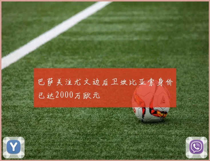 巴萨关注尤文边后卫坎比亚索身价已达2000万欧元