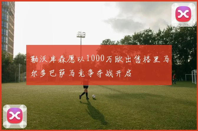 勒沃库森愿以1000万欧出售格里马尔多巴萨马竞争夺战开启